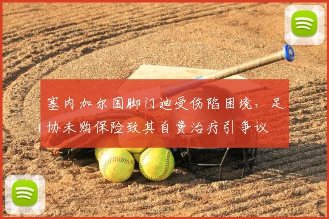 塞内加尔国脚门迪受伤陷困境，足协未购保险致其自费治疗引争议