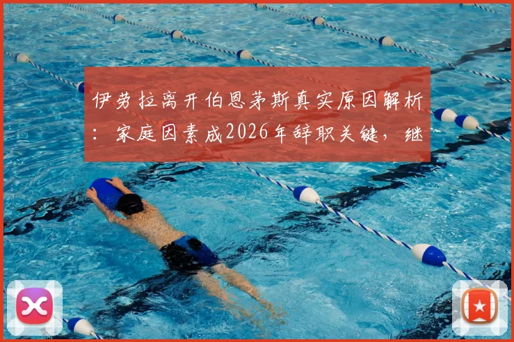 伊劳拉离开伯恩茅斯真实原因解析：家庭因素成2026年辞职关键，继任者人选与俱乐部未来展望