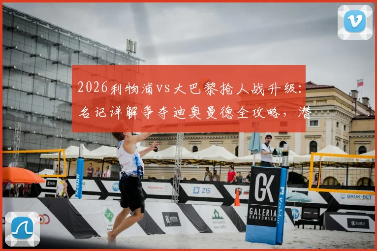 2026利物浦vs大巴黎抢人战升级：名记详解争夺迪奥曼德全攻略，潜在转会费与球员适配性前瞻
