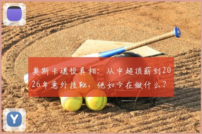 奥斯卡退役真相:从中超顶薪到2026年意外挂靴,他如今在做什么?