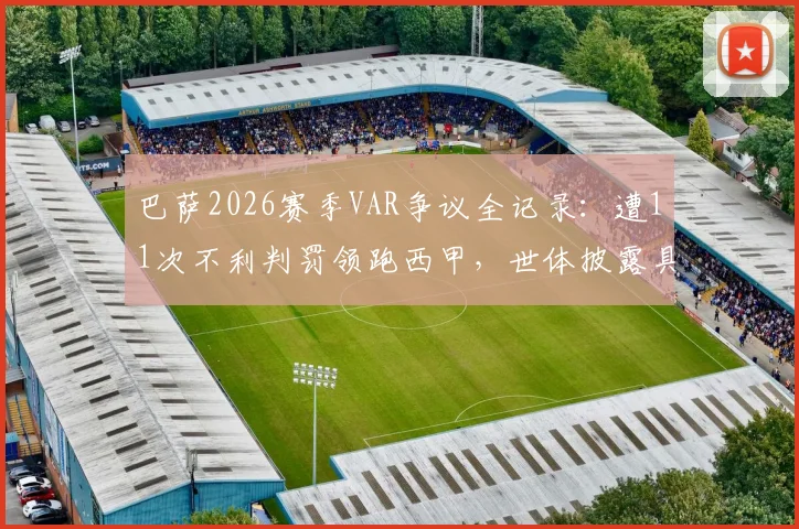 巴萨2026赛季VAR争议全记录：遭11次不利判罚领跑西甲，世体披露具体误判案例详情