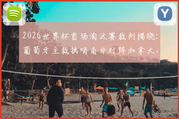 2026世界杯首场淘汰赛裁判揭晓：葡萄牙主裁执哨南非对阵加拿大，附主裁判过往执法履历与风格解析