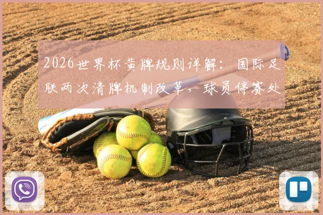 2026世界杯黄牌规则详解:国际足联两次清牌机制改革,球员停赛处罚将有重大变化