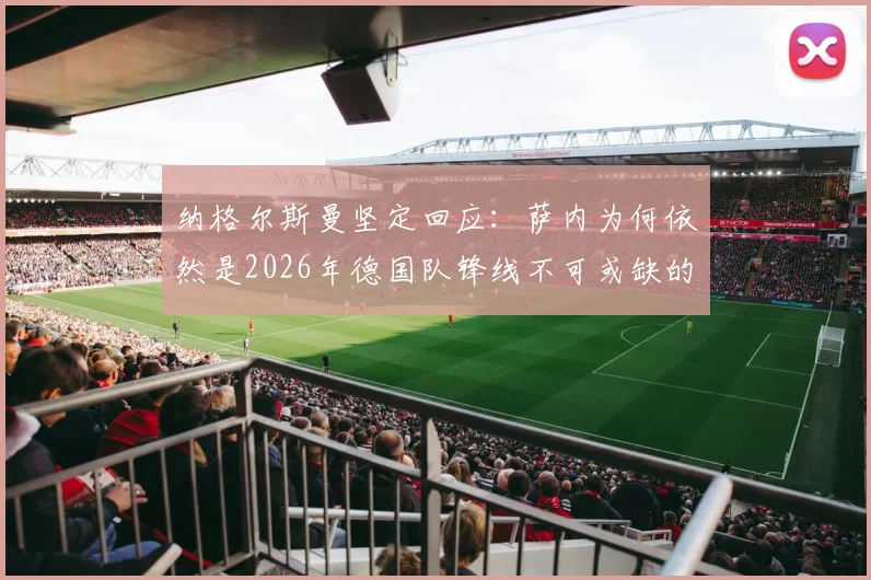纳格尔斯曼坚定回应:萨内为何依然是2026年德国队锋线不可或缺的首发核心?