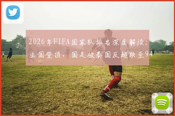 2026年FIFA国家队排名深度解读：法国登顶，国足被泰国反超跌至94位背后