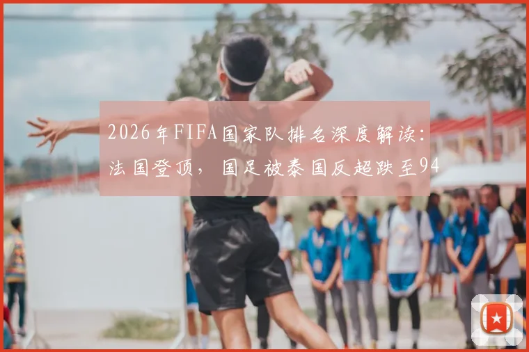 2026年FIFA国家队排名深度解读：法国登顶，国足被泰国反超跌至94位背后