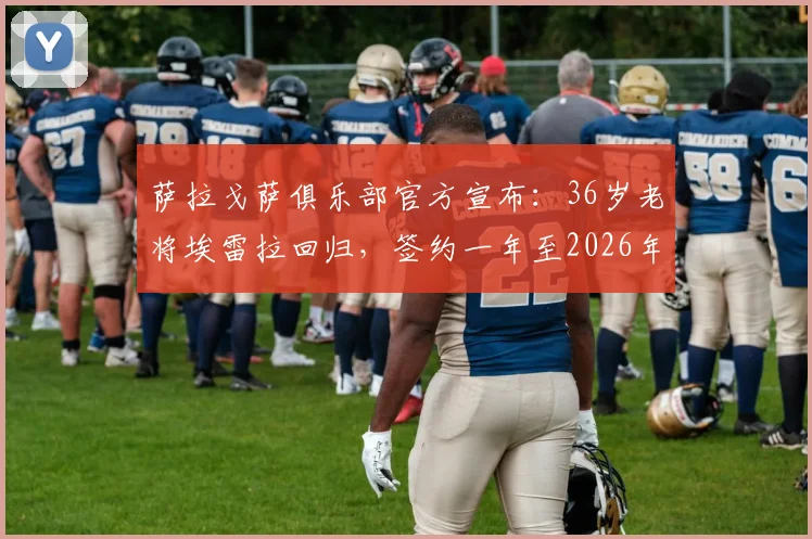 萨拉戈萨俱乐部官方宣布:36岁老将埃雷拉回归,签约一年至2026年,详解其回归原因与对球队阵容影响