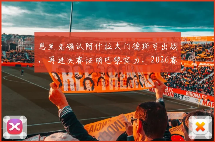 恩里克确认阿什拉夫门德斯可出战,再进决赛证明巴黎实力,2026赛季阵容深度解析