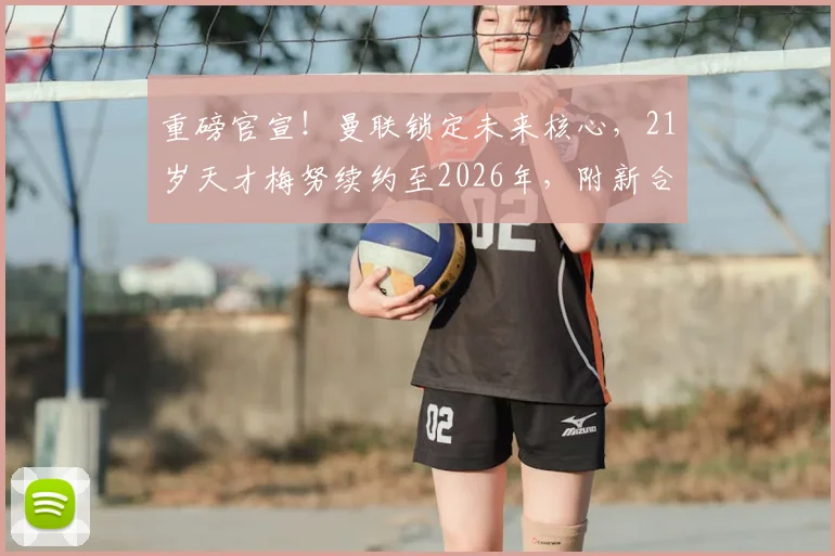 重磅官宣!曼联锁定未来核心,21岁天才梅努续约至2026年,附新合同年薪与教练评价解读