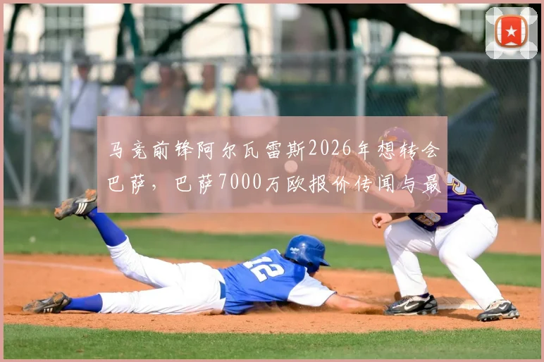 马竞前锋阿尔瓦雷斯2026年想转会巴萨，巴萨7000万欧报价传闻与最新进展分析