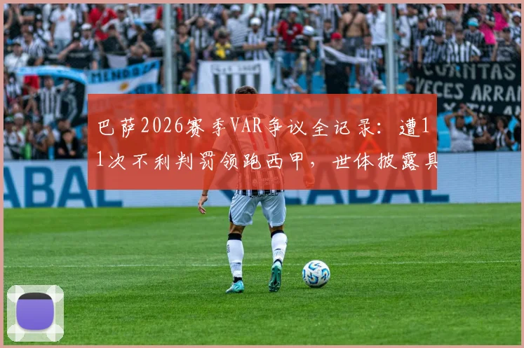 巴萨2026赛季VAR争议全记录：遭11次不利判罚领跑西甲，世体披露具体误判案例详情
