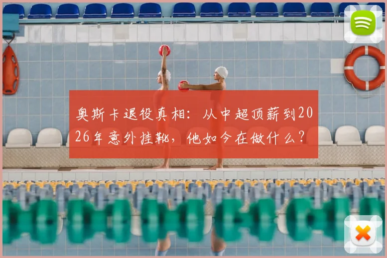 奥斯卡退役真相：从中超顶薪到2026年意外挂靴，他如今在做什么？