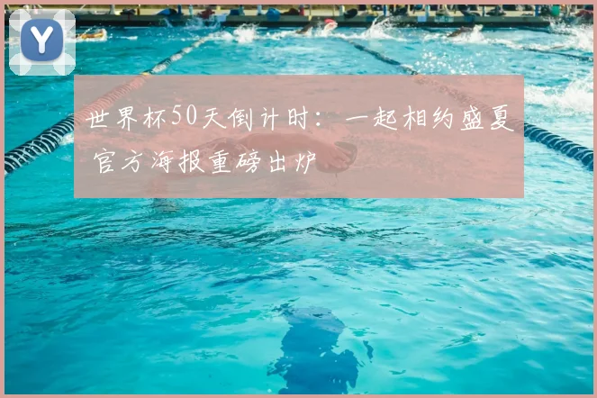 世界杯50天倒计时:一起相约盛夏 官方海报重磅出炉
