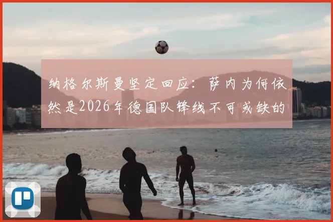 纳格尔斯曼坚定回应：萨内为何依然是2026年德国队锋线不可或缺的首发核心？
