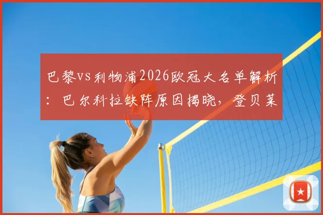 巴黎vs利物浦2026欧冠大名单解析:巴尔科拉缺阵原因揭晓,登贝莱与K-77领衔出战